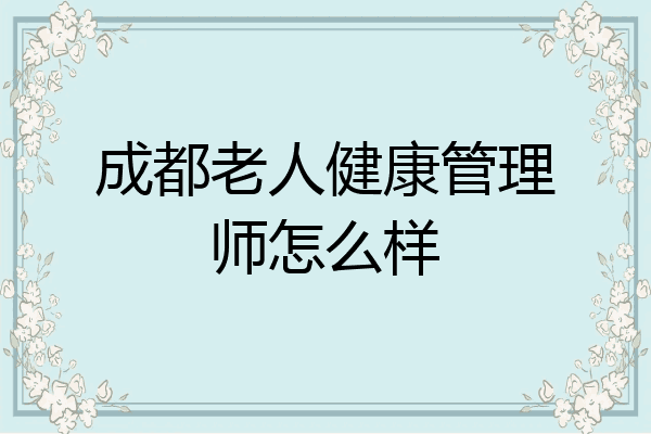 成都老人健康管理师怎么样