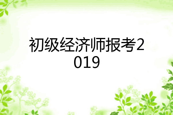 初级经济师报考2019