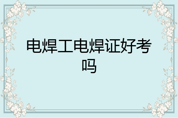 电焊工电焊证好考吗