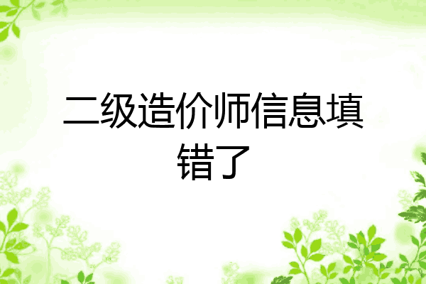 二级造价师信息填错了