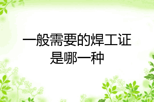 一般需要的焊工证是哪一种