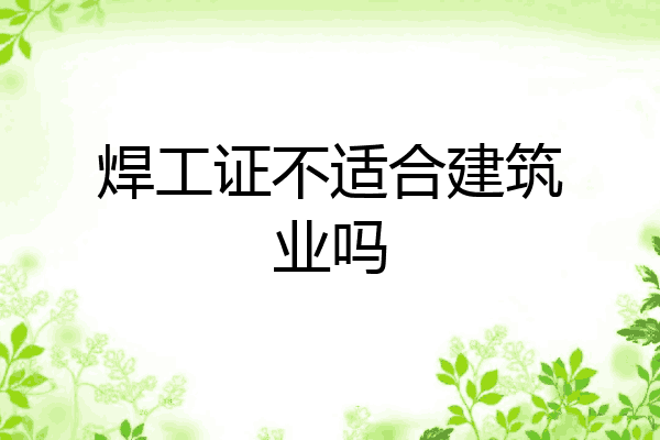焊工证不适合建筑业吗
