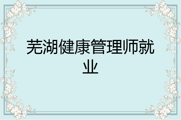 芜湖健康管理师就业