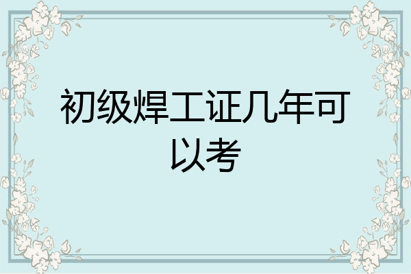 初级焊工证几年可以考