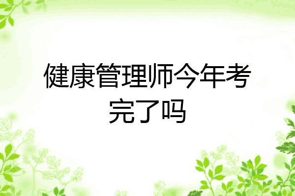 健康管理师今年考完了吗