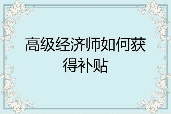 高级经济师如何获得补贴
