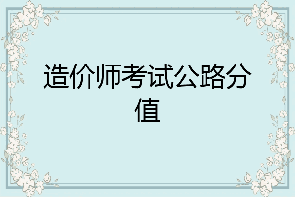 造价师考试公路分值
