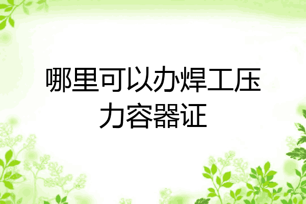 哪里可以办焊工压力容器证