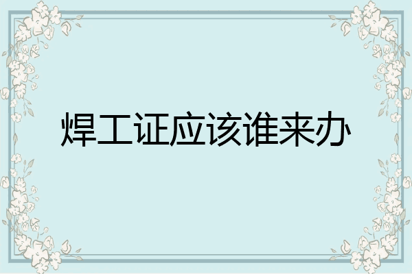 焊工证应该谁来办