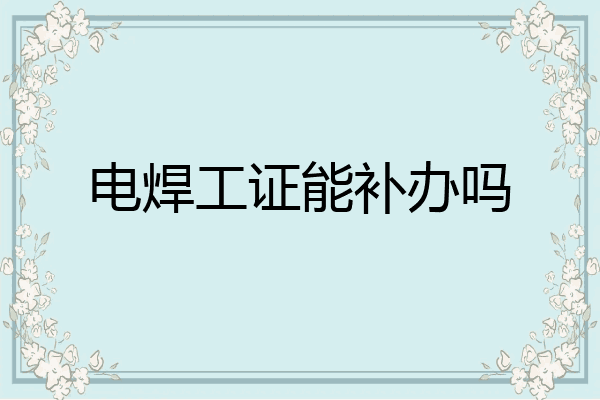 电焊工证能补办吗