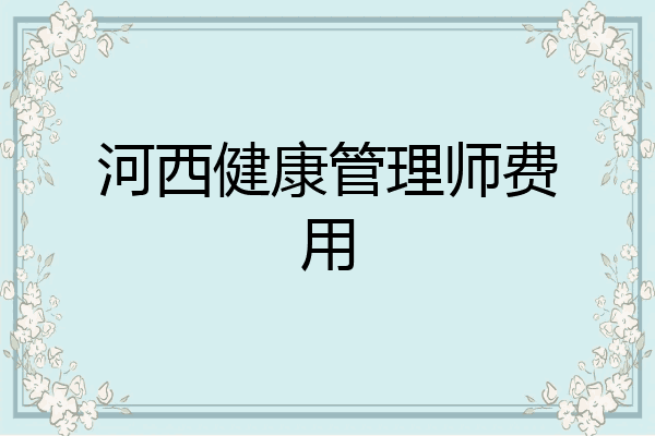 河西健康管理师费用
