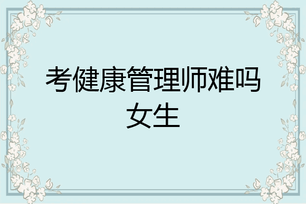 考健康管理师难吗女生