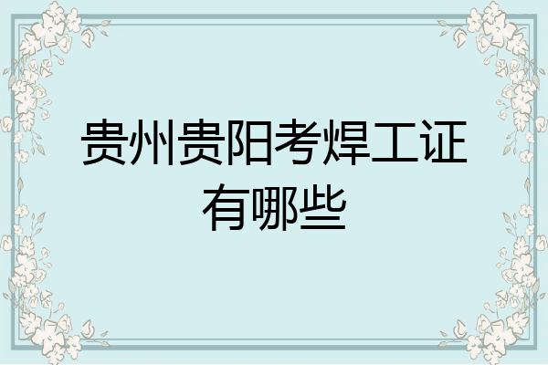 贵州贵阳考焊工证有哪些