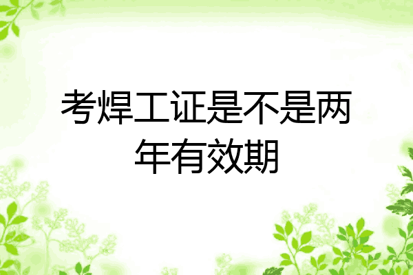 考焊工证是不是两年有效期