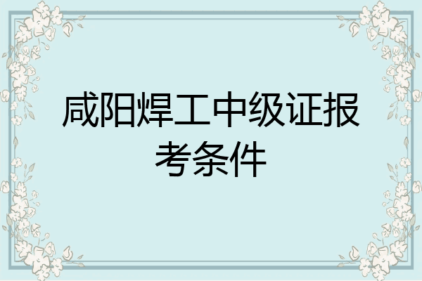咸阳焊工中级证报考条件