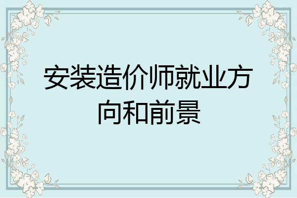 安装造价师就业方向和前景