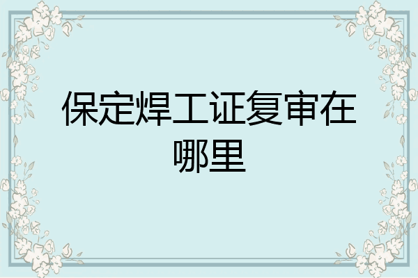保定焊工证复审在哪里