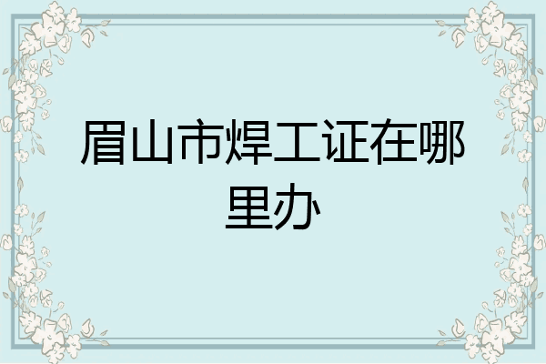 眉山市焊工证在哪里办