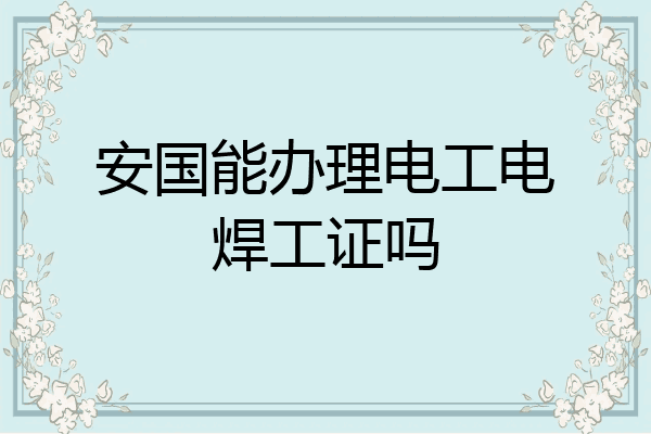 安国能办理电工电焊工证吗