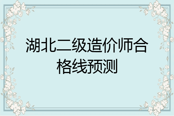 湖北二级造价师合格线预测