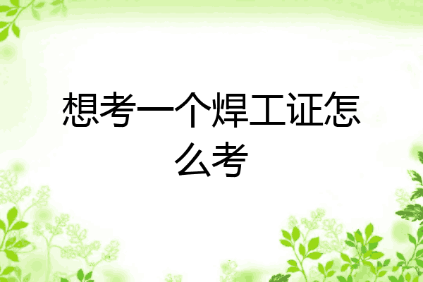 想考一个焊工证怎么考