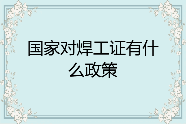 国家对焊工证有什么政策