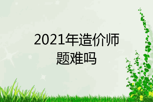 2021年造价师题难吗