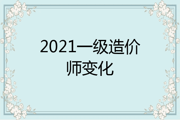 2021一级造价师变化