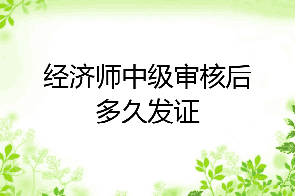 经济师中级审核后多久发证