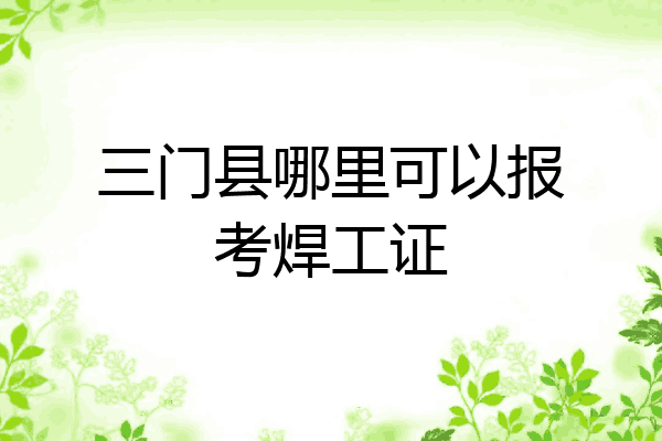 三门县哪里可以报考焊工证
