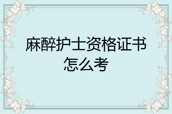 麻醉护士资格证书怎么考