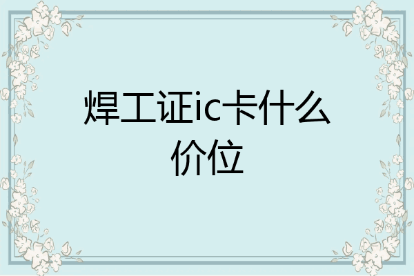 焊工证ic卡什么价位