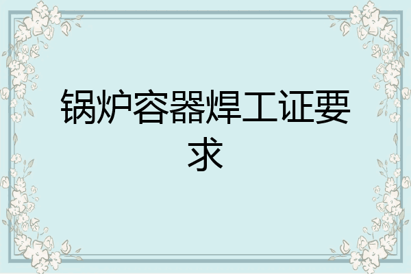 锅炉容器焊工证要求