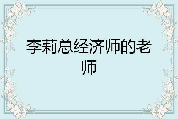 李莉总经济师的老师