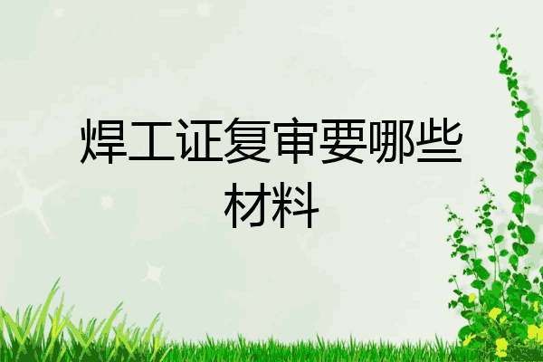 焊工证复审要哪些材料
