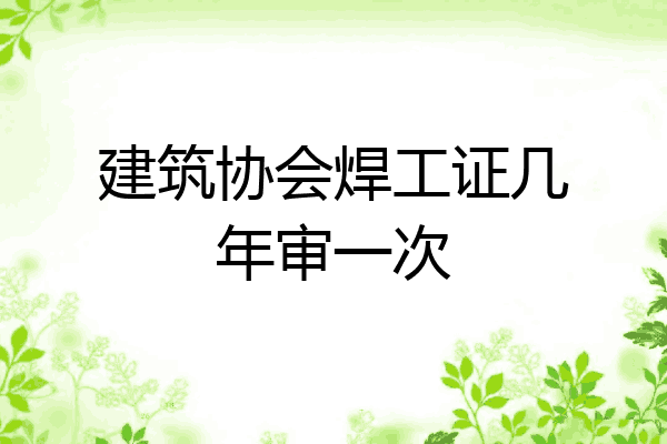 建筑协会焊工证几年审一次