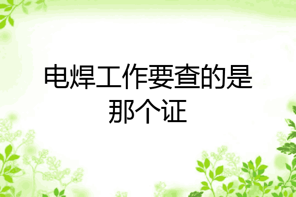电焊工作要查的是那个证
