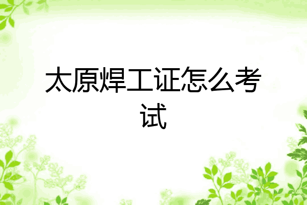 太原焊工证怎么考试