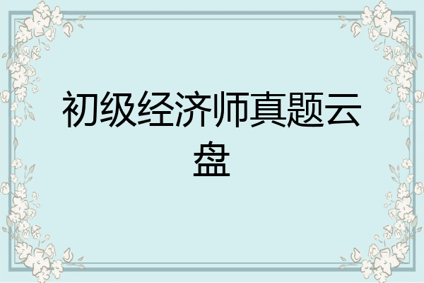 初级经济师真题云盘