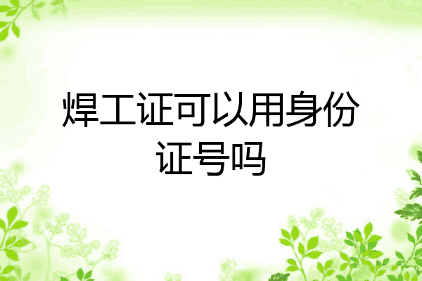 焊工证可以用身份证号吗