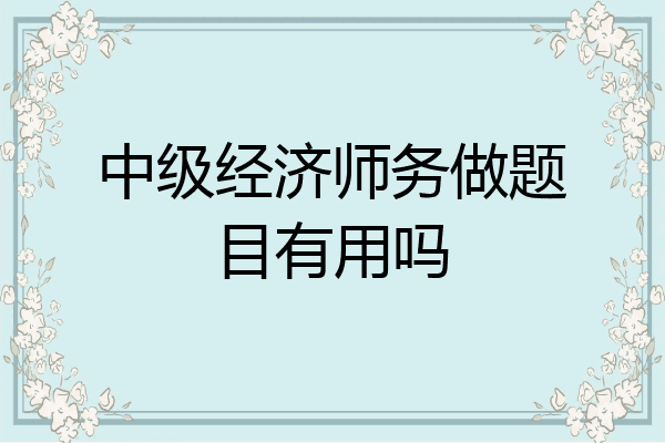 中级经济师务做题目有用吗