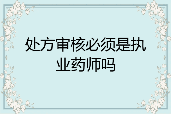 处方审核必须是执业药师吗