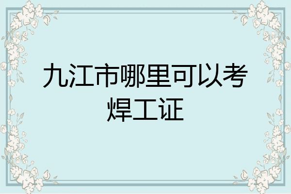 九江市哪里可以考焊工证
