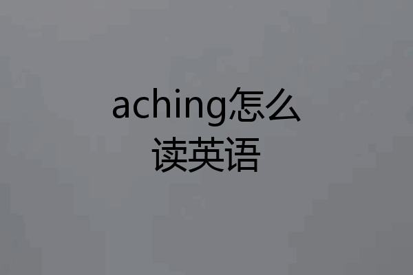 aching怎么读英语
