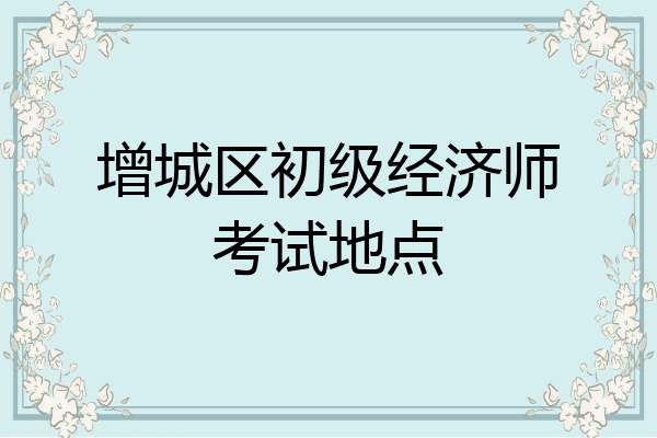 增城区初级经济师考试地点