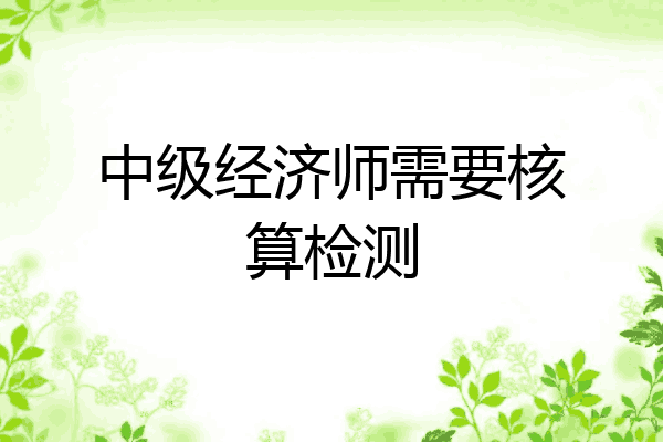 中级经济师需要核算检测