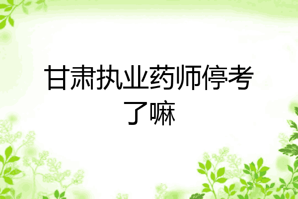 甘肃执业药师停考了嘛