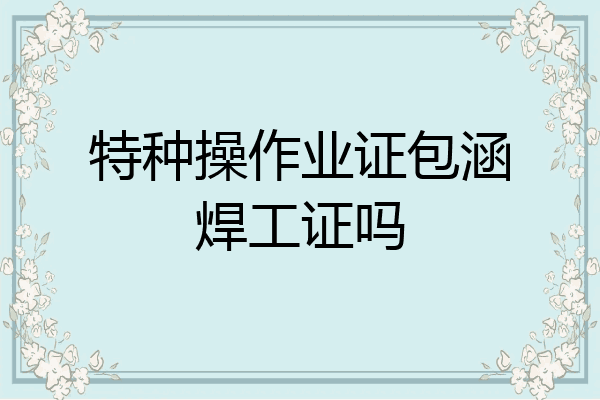 特种操作业证包涵焊工证吗