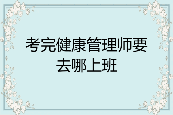 考完健康管理师要去哪上班