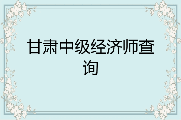 甘肃中级经济师查询